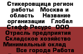 Стикеровщица(регион работы - Москва и область) › Название организации ­ Глобал Стафф Ресурс, ООО › Отрасль предприятия ­ Складское хозяйство › Минимальный оклад ­ 30 000 - Все города Работа » Вакансии   . Брянская обл.,Сельцо г.